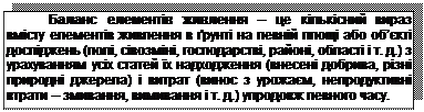 Подпись: Баланс елементів живлення – це кількісний вираз вмісту елементів живлення в ґрунті на певній площі або об’єкті досліджень (полі, сівозміні, господарстві, районі, області і т. д.) з урахуванням усіх статей їх надходження (внесені добрива, різні природні джерела) і витрат (винос з урожаєм, непродуктивні втрати – змивання, вимивання і т. д.) упродовж певного часу.